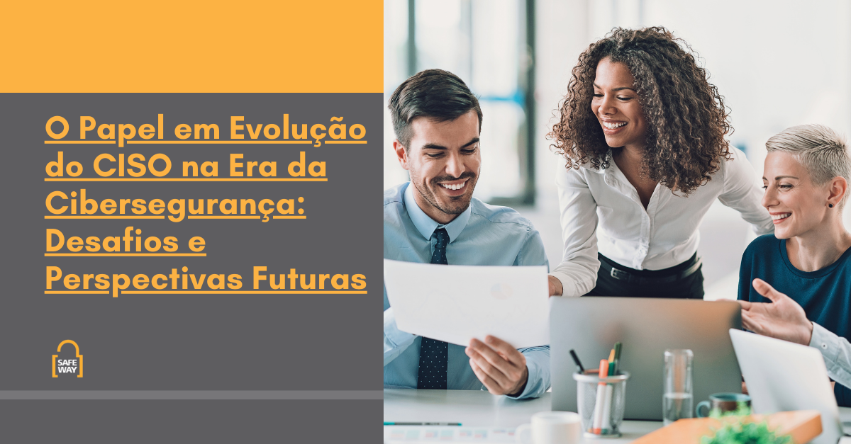 O Papel em Evolução do CISO na Era da Cibersegurança: Desafios e Perspectivas Futuras